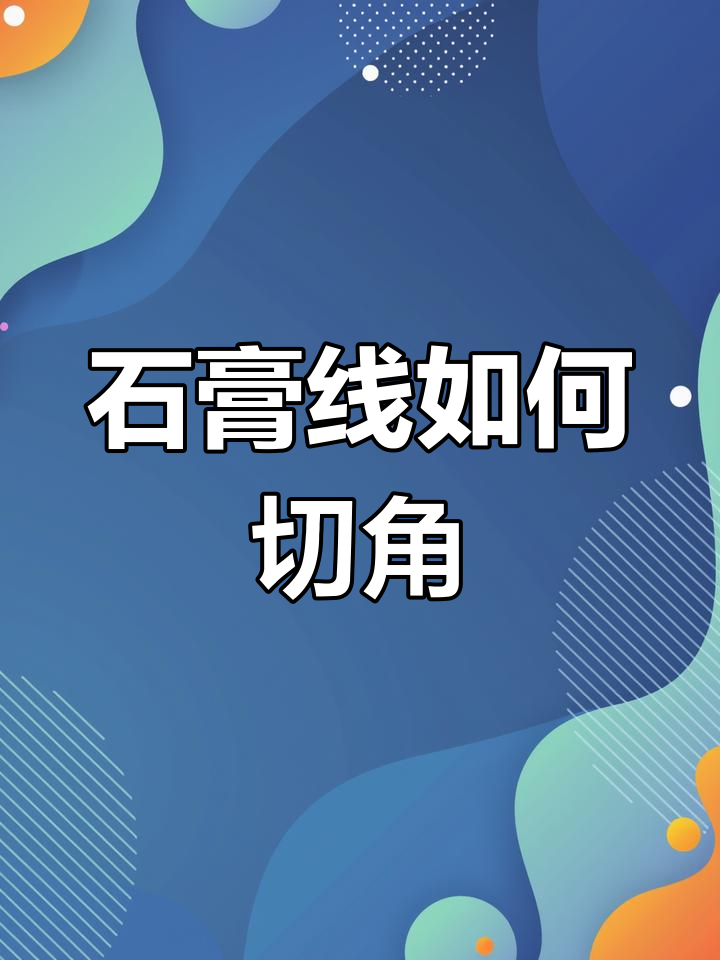 石膏线如何切角石膏线切角注意事项有哪些