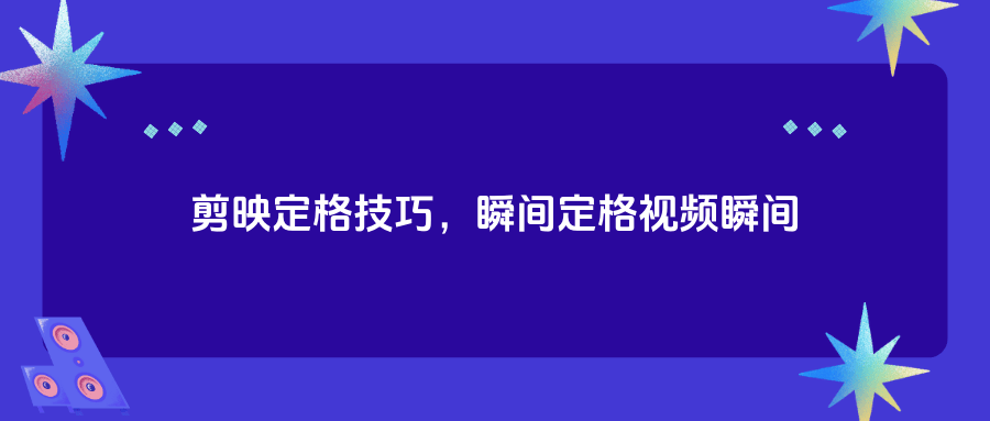 剪映定格怎么使用?剪映定格使用方法-软件技巧