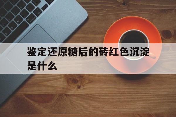 鉴定还原糖后的砖红色沉淀是什么