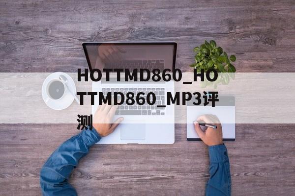 HOTTMD860_HOTTMD860_MP3评测
