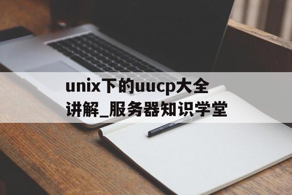 unix下的uucp大全讲解_服务器知识学堂