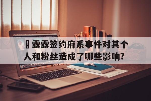 雫露露签约府系事件对其个人和粉丝造成了哪些影响?