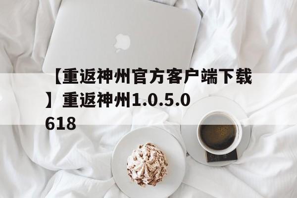 【重返神州官方客户端下载】重返神州1.0.5.0618