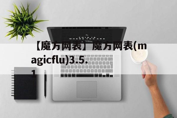 【魔方网表】魔方网表(magicflu)3.5.1