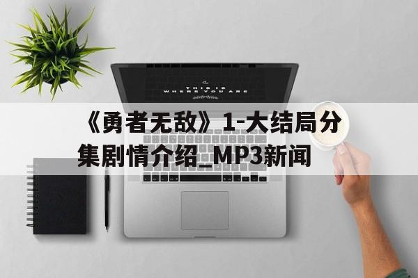 《勇者无敌》1-大结局分集剧情介绍_MP3新闻