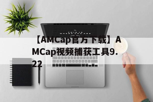 【AMCap官方下载】AMCap视频捕获工具9.22