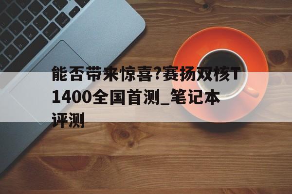 能否带来惊喜?赛扬双核T1400全国首测_笔记本评测