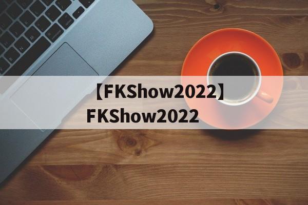 【FKShow2022】FKShow2022
