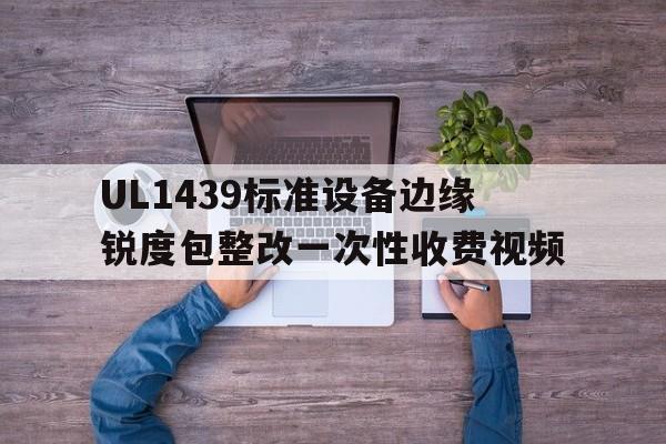 UL1439标准设备边缘锐度包整改一次性收费视频