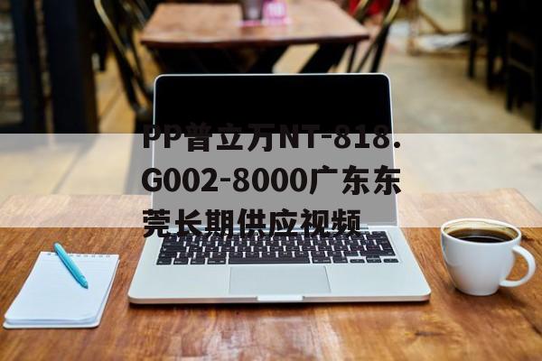 PP普立万NT-818.G002-8000广东东莞长期供应视频