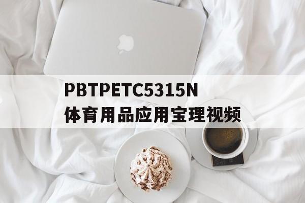 PBTPETC5315N体育用品应用宝理视频