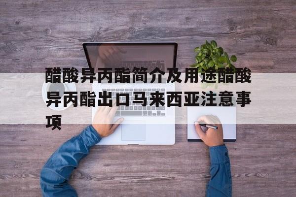 醋酸异丙酯简介及用途醋酸异丙酯出口马来西亚注意事项