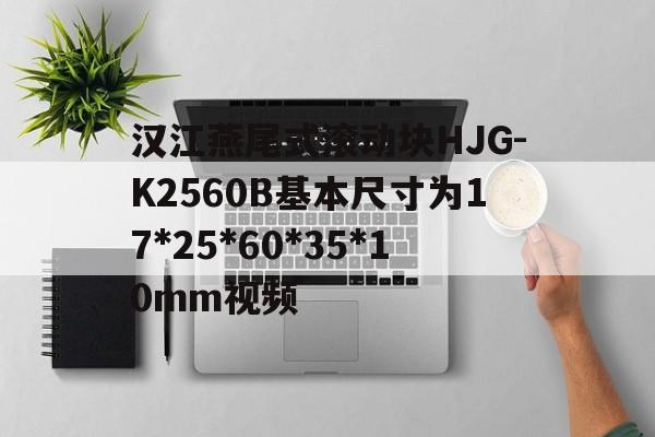 汉江燕尾式滚动块HJG-K2560B基本尺寸为17*25*60*35*10mm视频