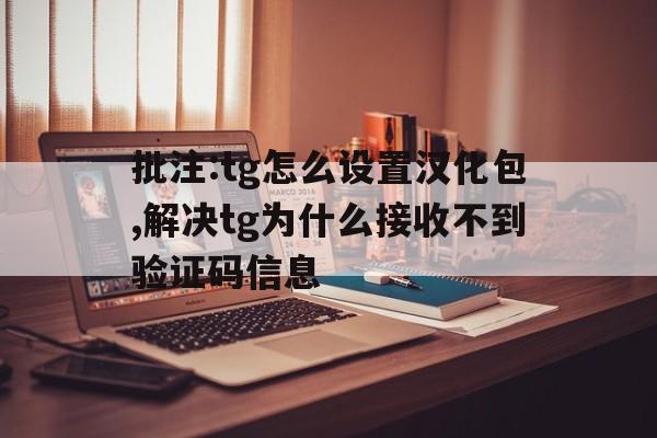 批注:tg怎么设置汉化包,解决tg为什么接收不到验证码信息