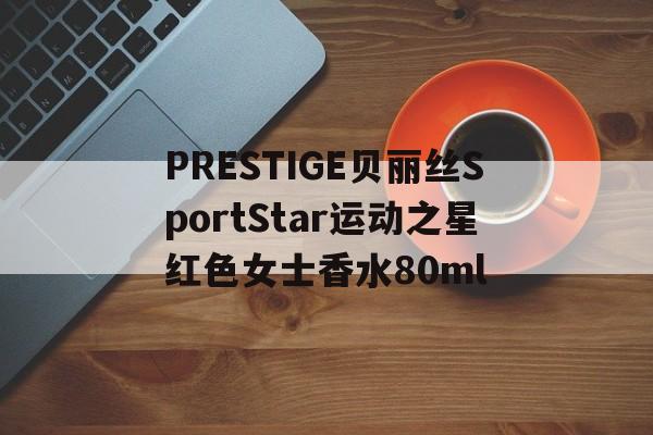 PRESTIGE贝丽丝SportStar运动之星红色女士香水80ml