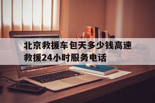 北京救援车包天多少钱高速救援24小时服务电话