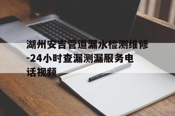 湖州安吉管道漏水检测维修-24小时查漏测漏服务电话视频