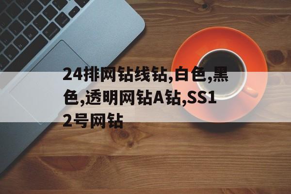 24排网钻线钻,白色,黑色,透明网钻A钻,SS12号网钻