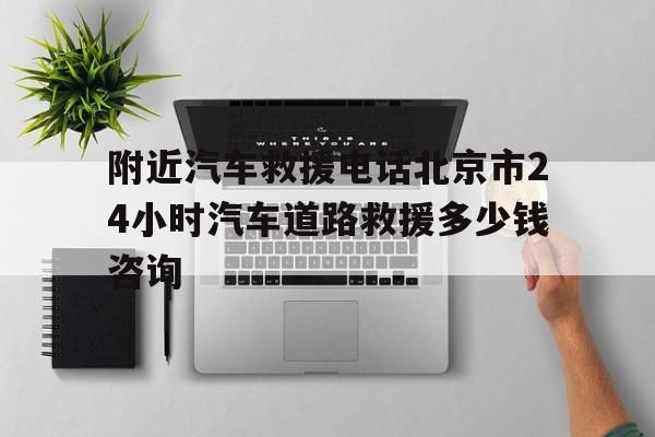 附近汽车救援电话北京市24小时汽车道路救援多少钱咨询
