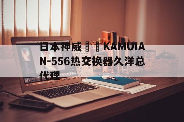 日本神威産業KAMUIAN-556热交换器久洋总代理