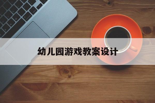幼儿园游戏活动教案设计