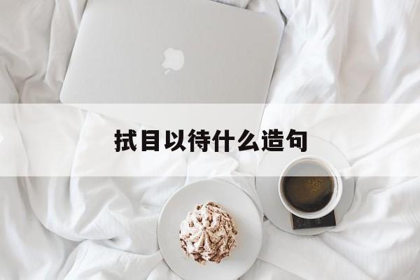 拭目以待是什么句式