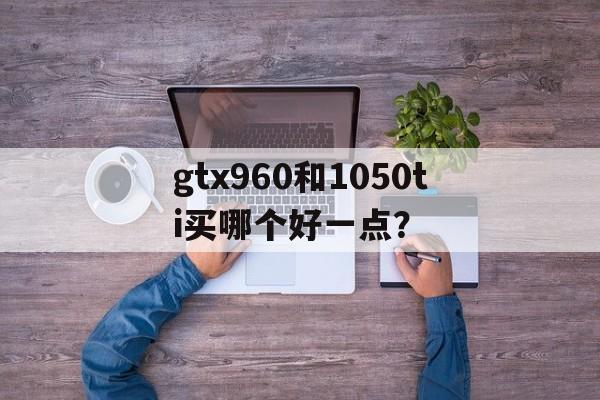 gtx960显卡和1050ti