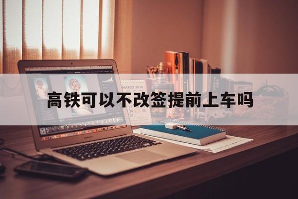 高铁可以不改签直接上车吗