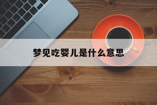 梦见吃婴儿肉有啥征兆