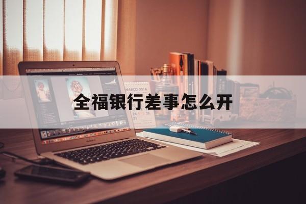全福银行差事怎么开第二次