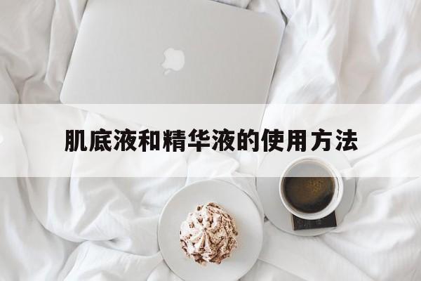 肌底液和精华液的使用方法区别