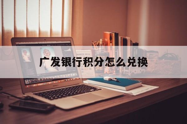 广发银行积分怎么兑换礼品